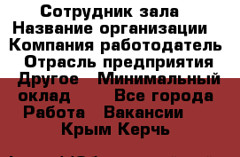 Сотрудник зала › Название организации ­ Компания-работодатель › Отрасль предприятия ­ Другое › Минимальный оклад ­ 1 - Все города Работа » Вакансии   . Крым,Керчь